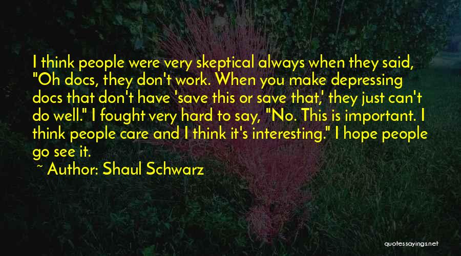 Shaul Schwarz Quotes: I Think People Were Very Skeptical Always When They Said, Oh Docs, They Don't Work. When You Make Depressing Docs