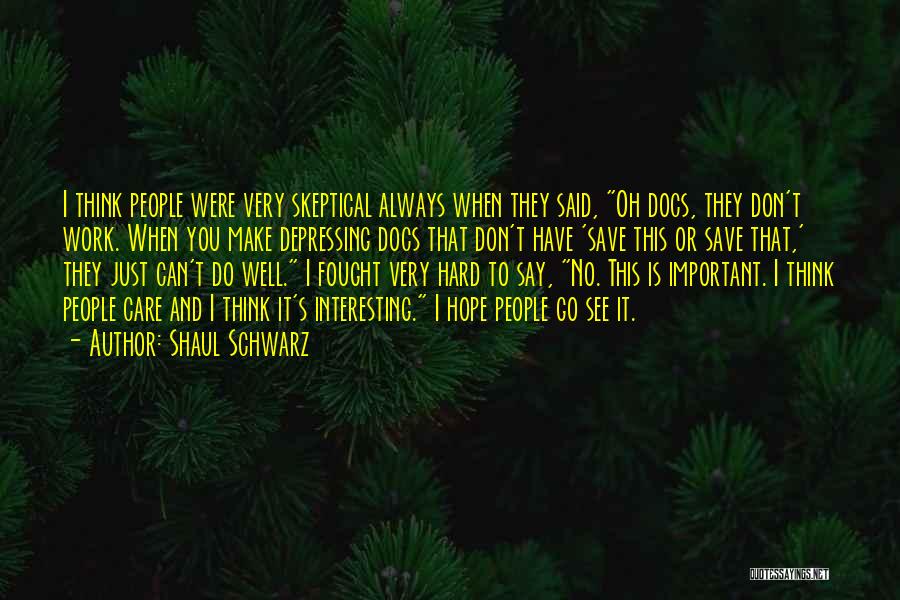 Shaul Schwarz Quotes: I Think People Were Very Skeptical Always When They Said, Oh Docs, They Don't Work. When You Make Depressing Docs