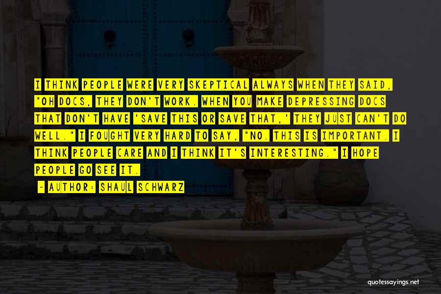 Shaul Schwarz Quotes: I Think People Were Very Skeptical Always When They Said, Oh Docs, They Don't Work. When You Make Depressing Docs