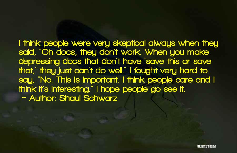 Shaul Schwarz Quotes: I Think People Were Very Skeptical Always When They Said, Oh Docs, They Don't Work. When You Make Depressing Docs