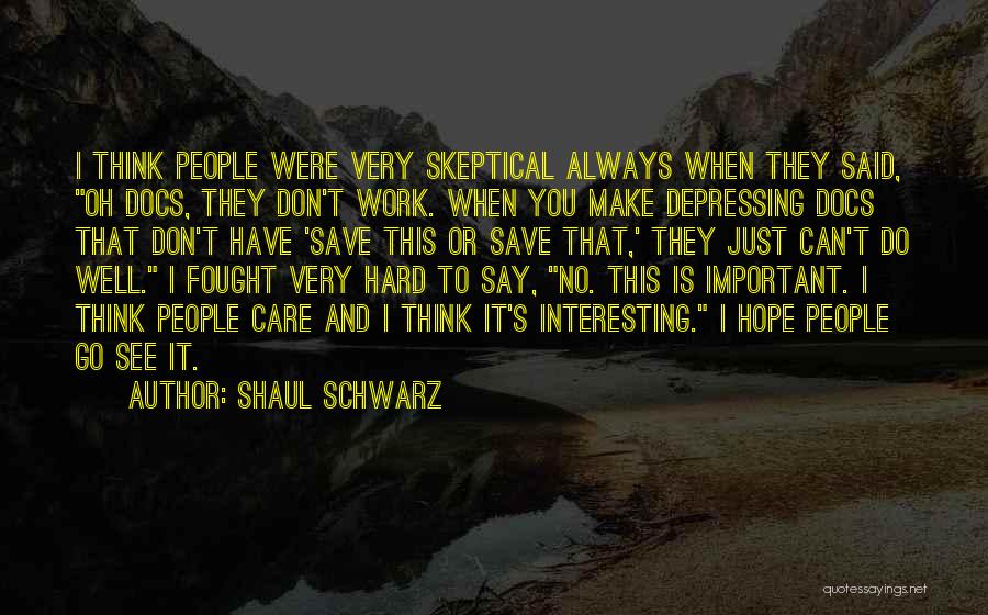 Shaul Schwarz Quotes: I Think People Were Very Skeptical Always When They Said, Oh Docs, They Don't Work. When You Make Depressing Docs