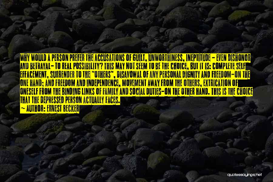 Ernest Becker Quotes: Why Would A Person Prefer The Accusations Of Guilt, Unworthiness, Ineptitude - Even Dishonor And Betrayal- To Real Possibility? This