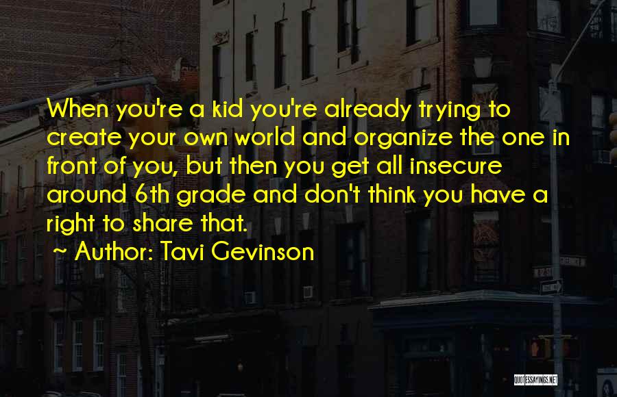 Tavi Gevinson Quotes: When You're A Kid You're Already Trying To Create Your Own World And Organize The One In Front Of You,