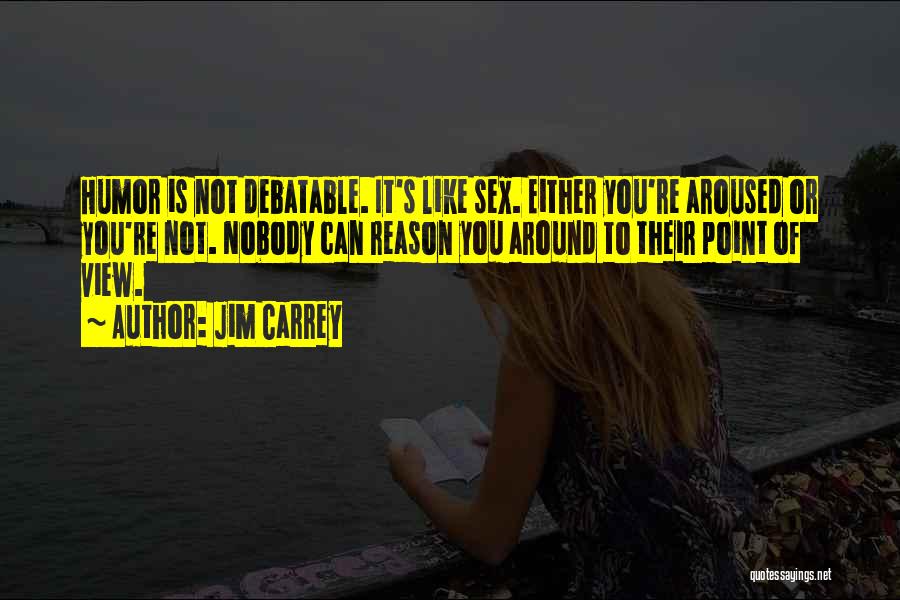 Jim Carrey Quotes: Humor Is Not Debatable. It's Like Sex. Either You're Aroused Or You're Not. Nobody Can Reason You Around To Their