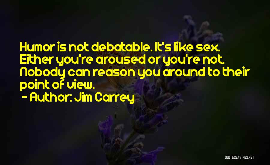 Jim Carrey Quotes: Humor Is Not Debatable. It's Like Sex. Either You're Aroused Or You're Not. Nobody Can Reason You Around To Their