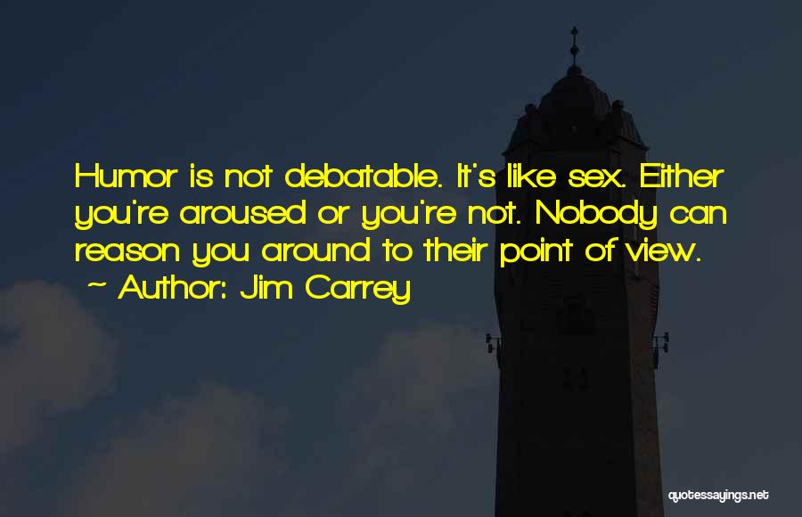 Jim Carrey Quotes: Humor Is Not Debatable. It's Like Sex. Either You're Aroused Or You're Not. Nobody Can Reason You Around To Their