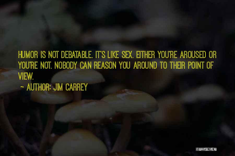 Jim Carrey Quotes: Humor Is Not Debatable. It's Like Sex. Either You're Aroused Or You're Not. Nobody Can Reason You Around To Their