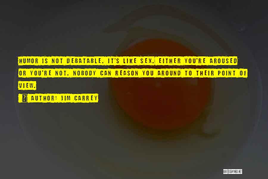Jim Carrey Quotes: Humor Is Not Debatable. It's Like Sex. Either You're Aroused Or You're Not. Nobody Can Reason You Around To Their