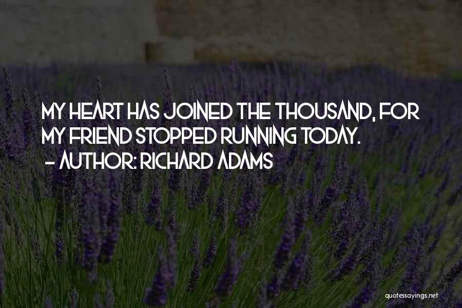 Richard Adams Quotes: My Heart Has Joined The Thousand, For My Friend Stopped Running Today.