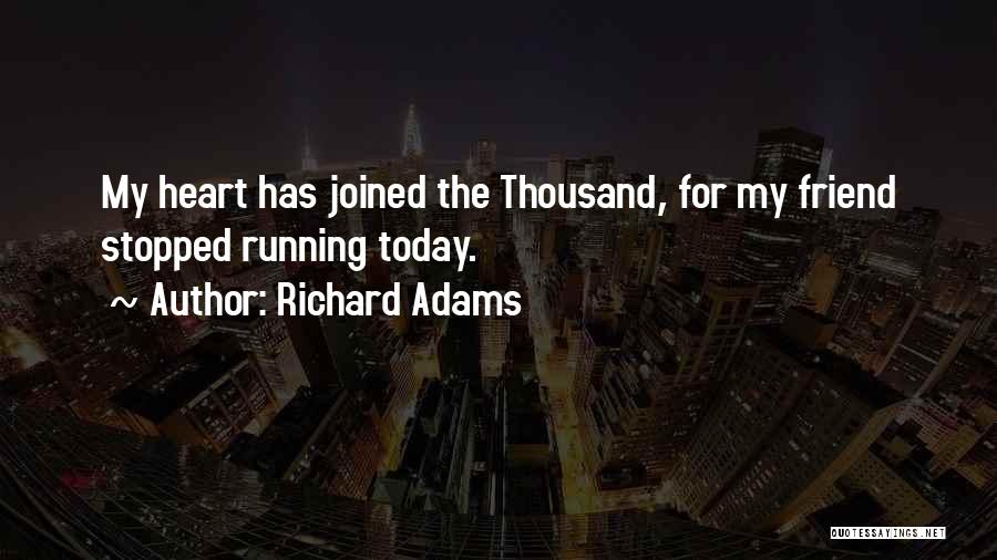 Richard Adams Quotes: My Heart Has Joined The Thousand, For My Friend Stopped Running Today.