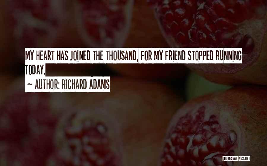 Richard Adams Quotes: My Heart Has Joined The Thousand, For My Friend Stopped Running Today.