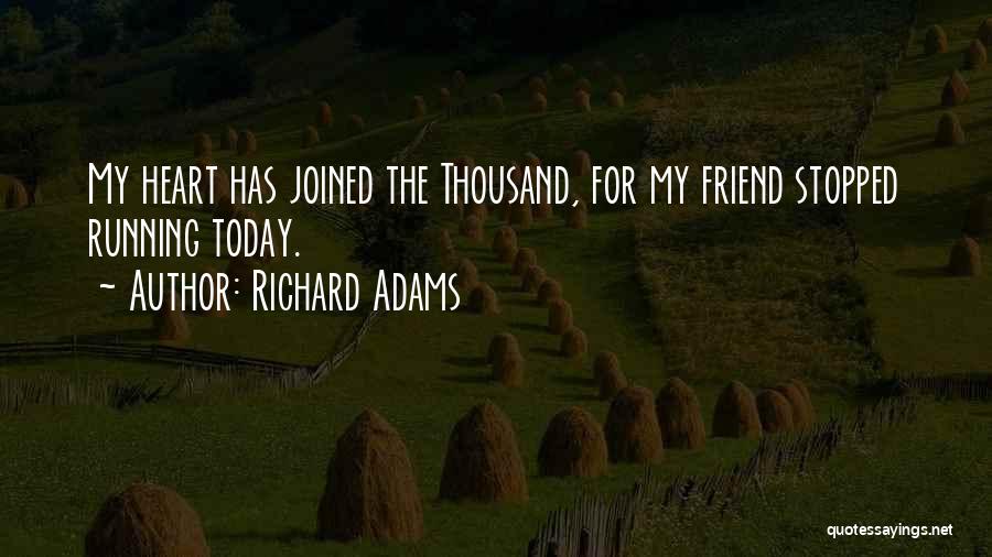 Richard Adams Quotes: My Heart Has Joined The Thousand, For My Friend Stopped Running Today.