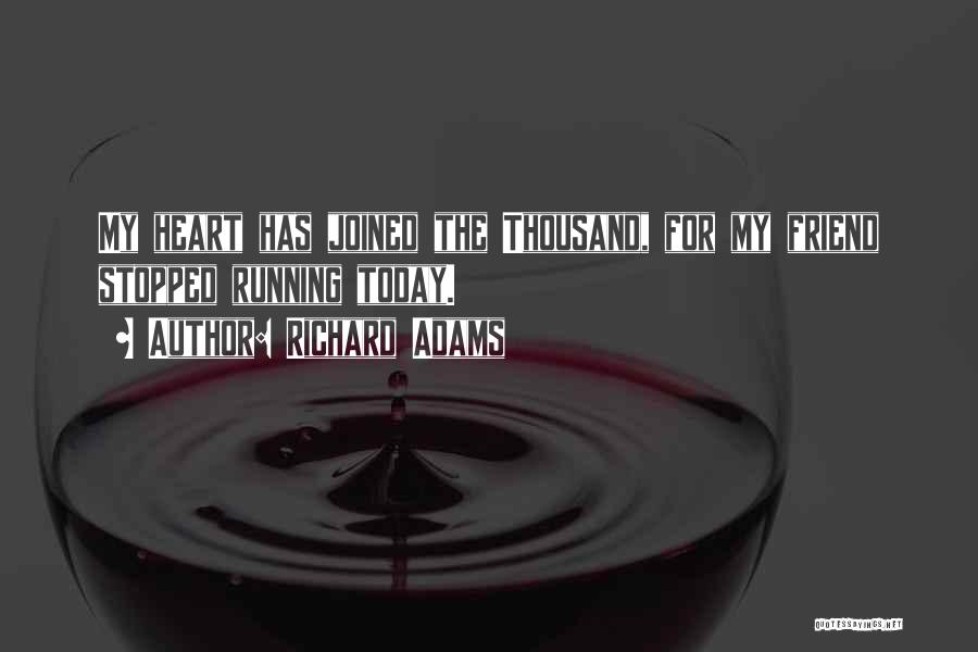 Richard Adams Quotes: My Heart Has Joined The Thousand, For My Friend Stopped Running Today.