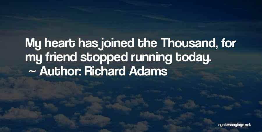 Richard Adams Quotes: My Heart Has Joined The Thousand, For My Friend Stopped Running Today.