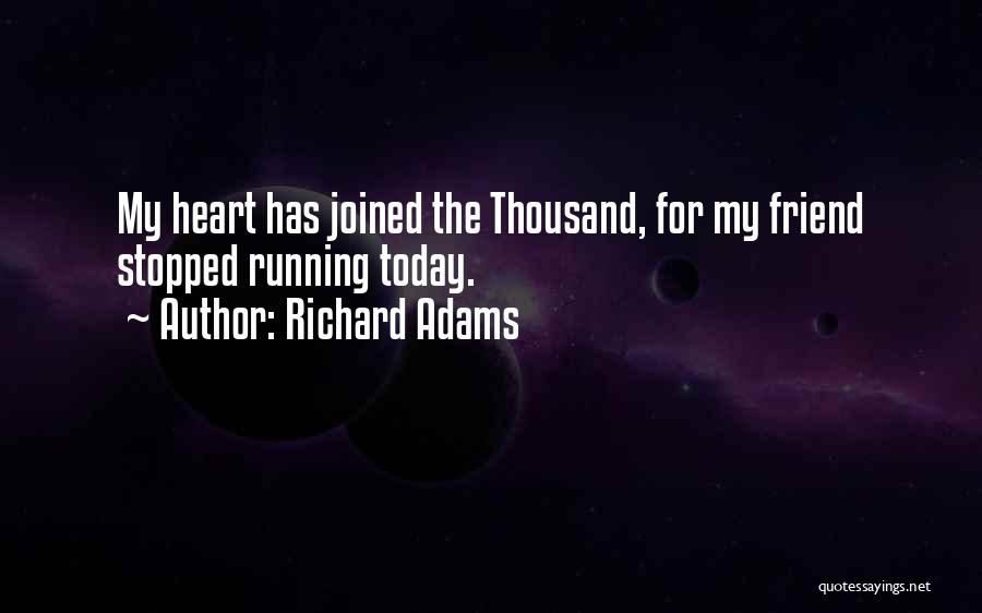 Richard Adams Quotes: My Heart Has Joined The Thousand, For My Friend Stopped Running Today.