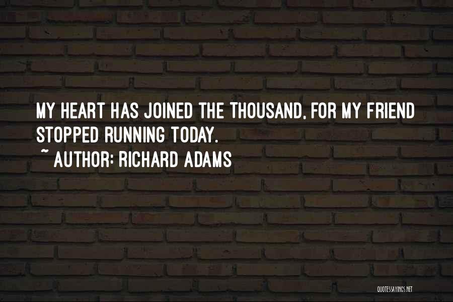 Richard Adams Quotes: My Heart Has Joined The Thousand, For My Friend Stopped Running Today.