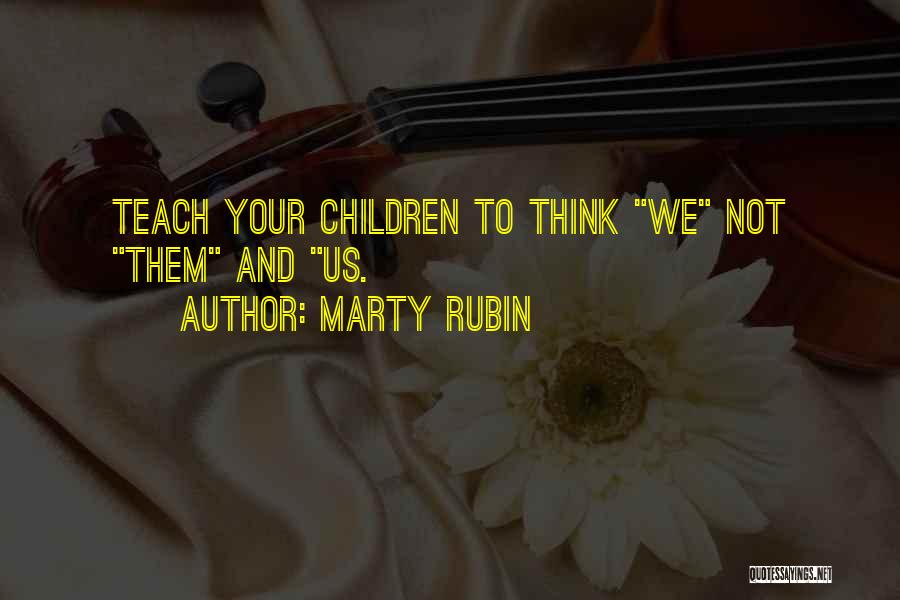 Marty Rubin Quotes: Teach Your Children To Think We Not Them And Us.
