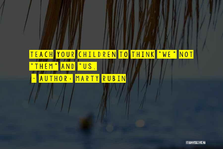 Marty Rubin Quotes: Teach Your Children To Think We Not Them And Us.