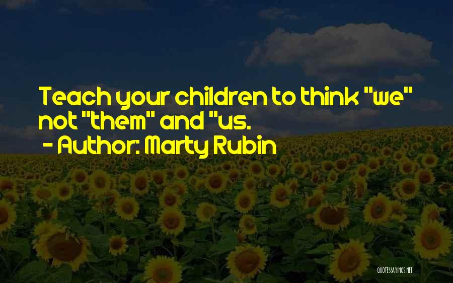 Marty Rubin Quotes: Teach Your Children To Think We Not Them And Us.