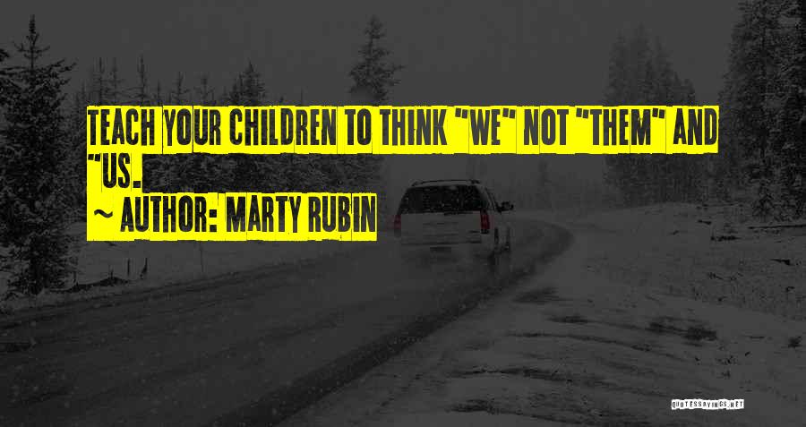 Marty Rubin Quotes: Teach Your Children To Think We Not Them And Us.