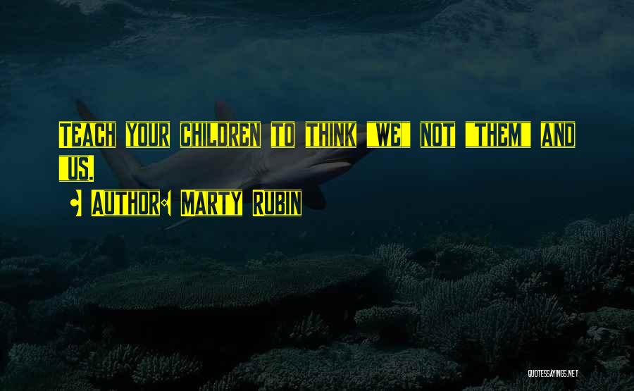 Marty Rubin Quotes: Teach Your Children To Think We Not Them And Us.