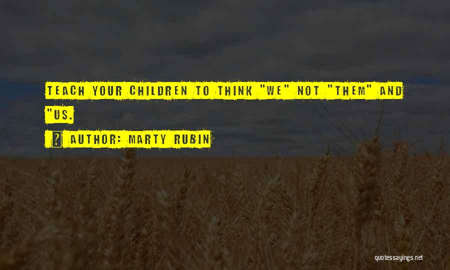 Marty Rubin Quotes: Teach Your Children To Think We Not Them And Us.