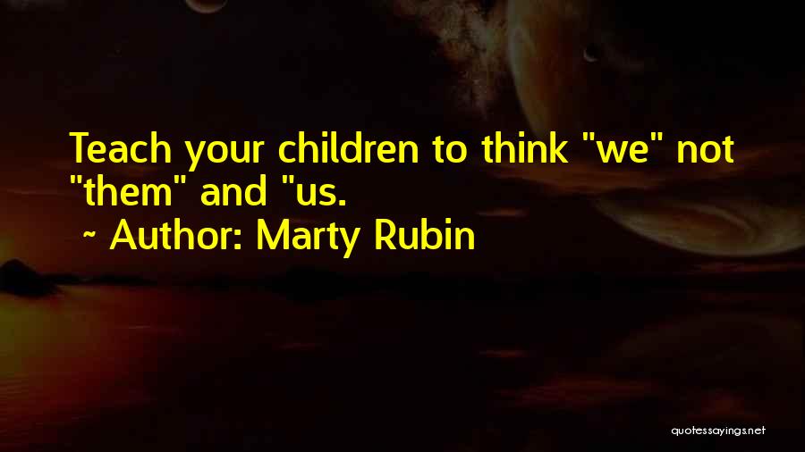 Marty Rubin Quotes: Teach Your Children To Think We Not Them And Us.
