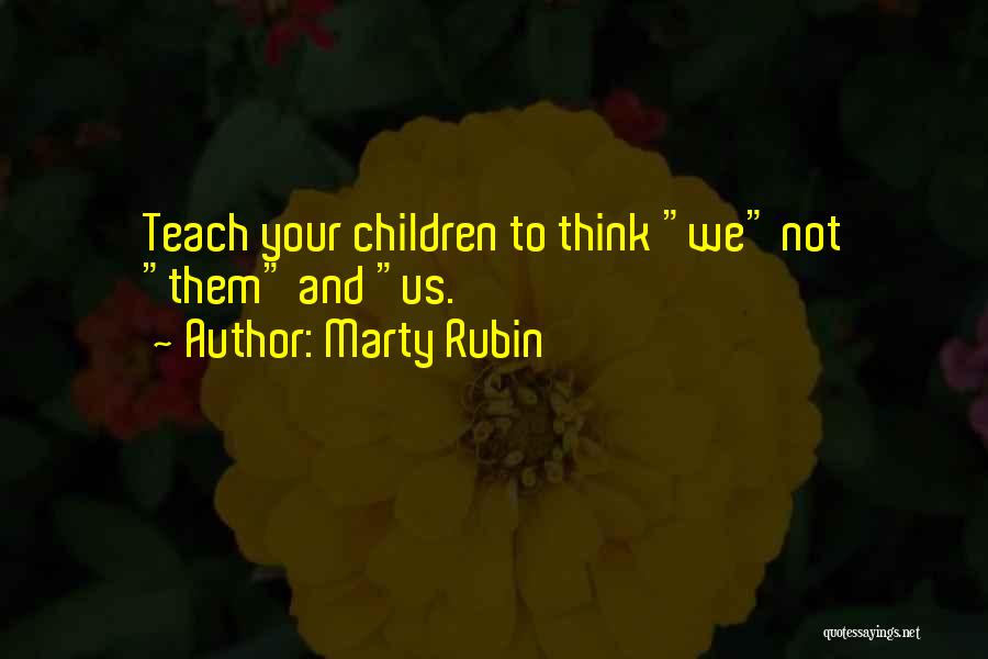 Marty Rubin Quotes: Teach Your Children To Think We Not Them And Us.