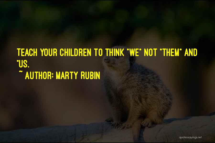 Marty Rubin Quotes: Teach Your Children To Think We Not Them And Us.