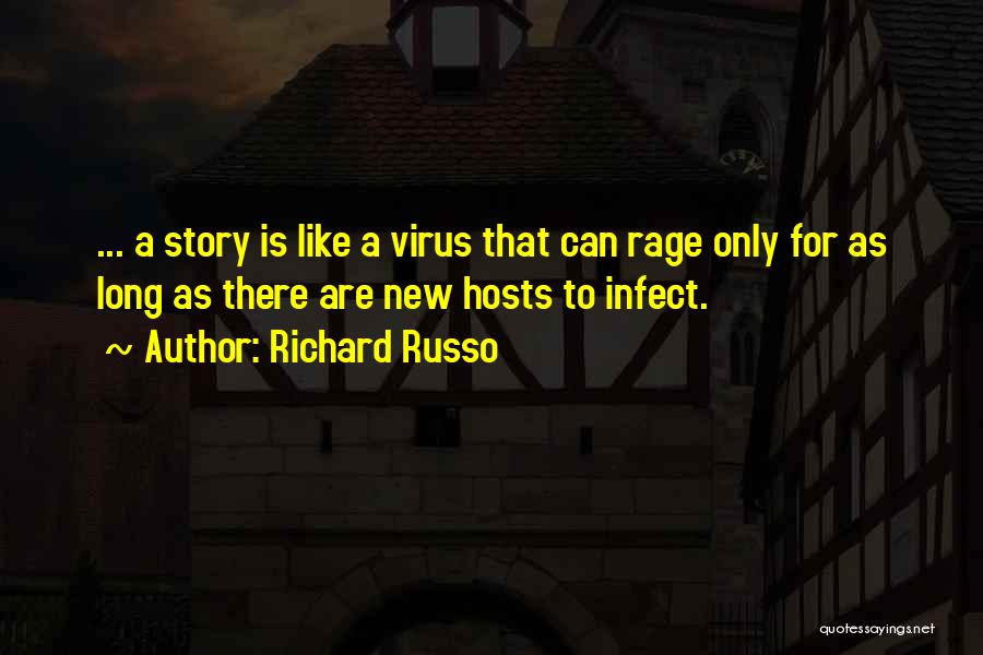 Richard Russo Quotes: ... A Story Is Like A Virus That Can Rage Only For As Long As There Are New Hosts To