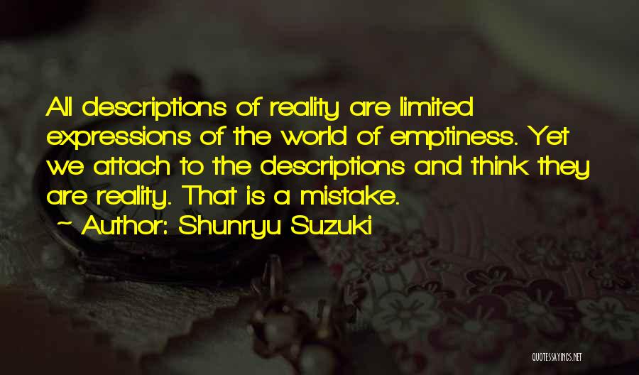Shunryu Suzuki Quotes: All Descriptions Of Reality Are Limited Expressions Of The World Of Emptiness. Yet We Attach To The Descriptions And Think