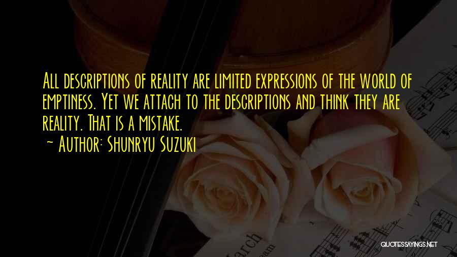 Shunryu Suzuki Quotes: All Descriptions Of Reality Are Limited Expressions Of The World Of Emptiness. Yet We Attach To The Descriptions And Think