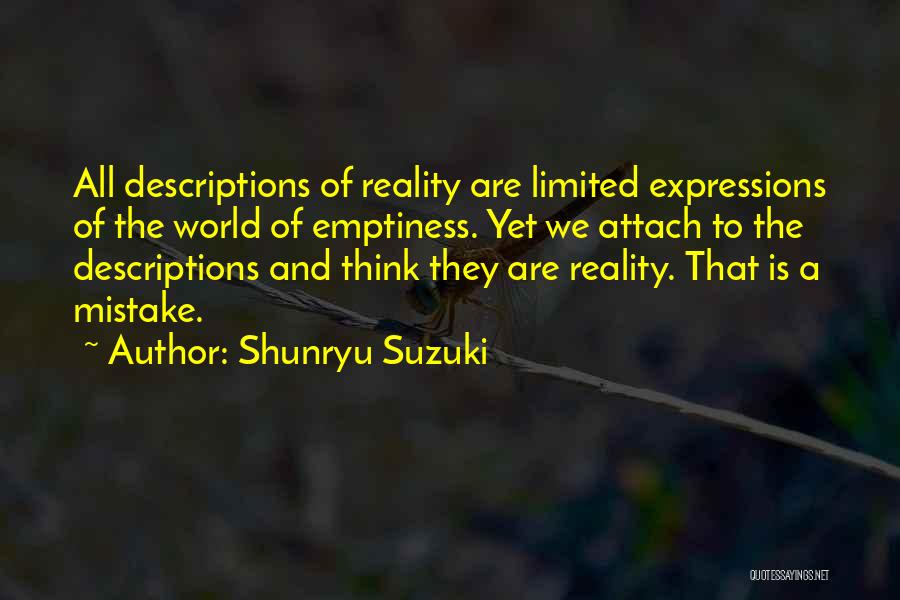 Shunryu Suzuki Quotes: All Descriptions Of Reality Are Limited Expressions Of The World Of Emptiness. Yet We Attach To The Descriptions And Think