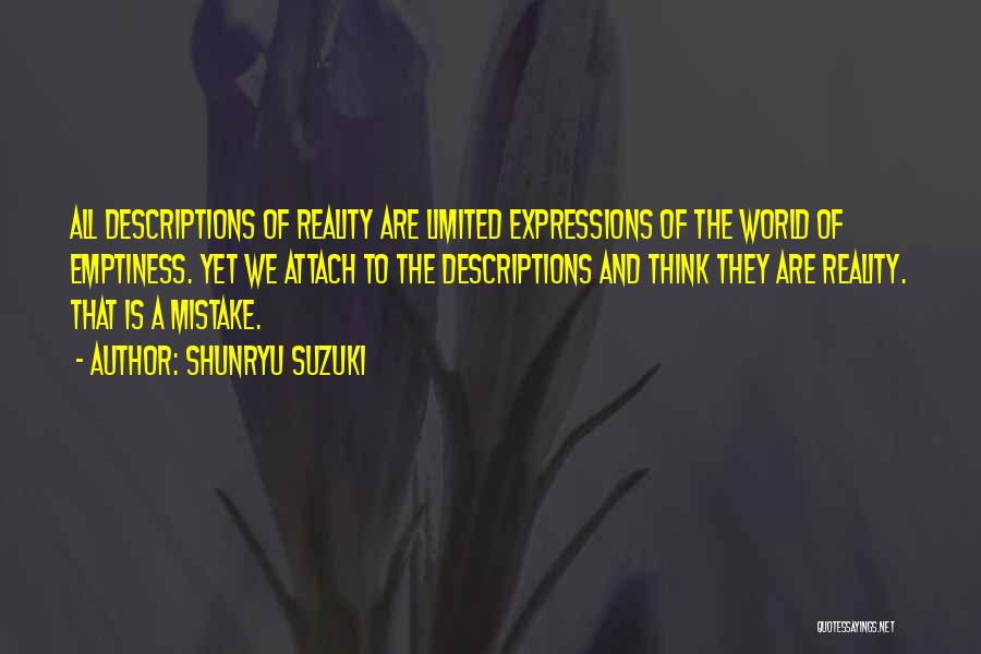 Shunryu Suzuki Quotes: All Descriptions Of Reality Are Limited Expressions Of The World Of Emptiness. Yet We Attach To The Descriptions And Think