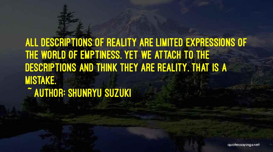 Shunryu Suzuki Quotes: All Descriptions Of Reality Are Limited Expressions Of The World Of Emptiness. Yet We Attach To The Descriptions And Think