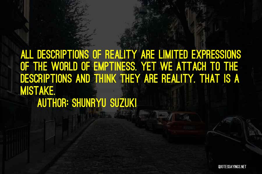 Shunryu Suzuki Quotes: All Descriptions Of Reality Are Limited Expressions Of The World Of Emptiness. Yet We Attach To The Descriptions And Think