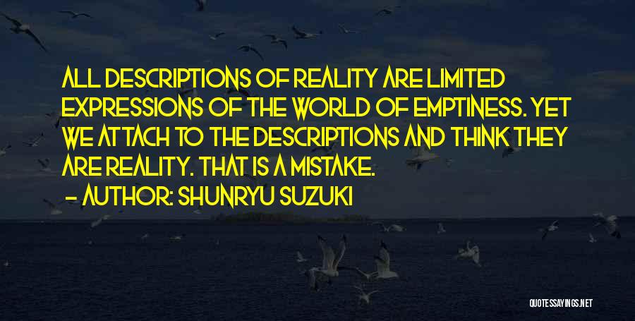 Shunryu Suzuki Quotes: All Descriptions Of Reality Are Limited Expressions Of The World Of Emptiness. Yet We Attach To The Descriptions And Think