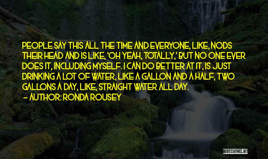 Ronda Rousey Quotes: People Say This All The Time And Everyone, Like, Nods Their Head And Is Like, 'oh Yeah, Totally,' But No