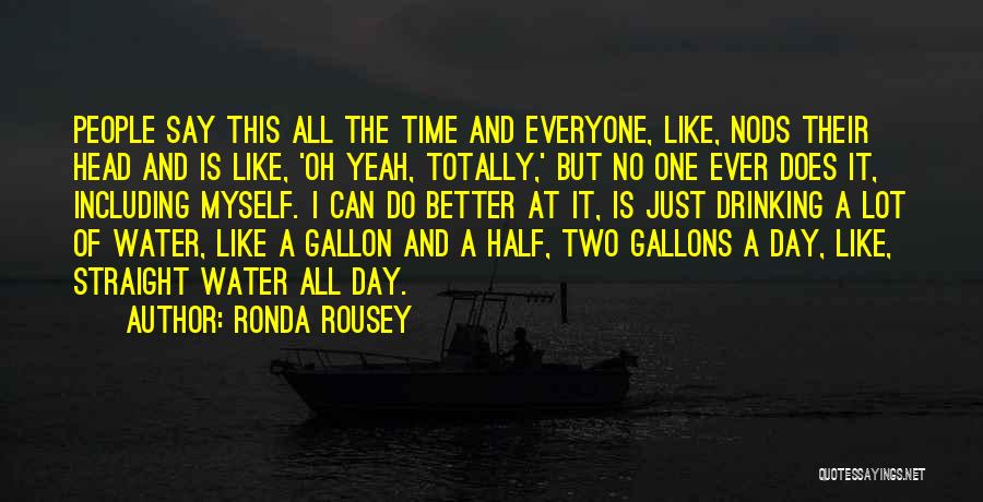 Ronda Rousey Quotes: People Say This All The Time And Everyone, Like, Nods Their Head And Is Like, 'oh Yeah, Totally,' But No