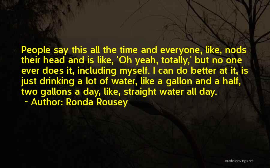 Ronda Rousey Quotes: People Say This All The Time And Everyone, Like, Nods Their Head And Is Like, 'oh Yeah, Totally,' But No