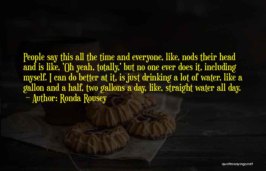 Ronda Rousey Quotes: People Say This All The Time And Everyone, Like, Nods Their Head And Is Like, 'oh Yeah, Totally,' But No