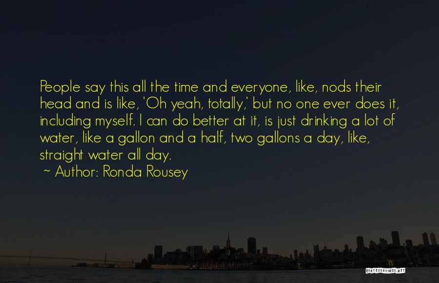 Ronda Rousey Quotes: People Say This All The Time And Everyone, Like, Nods Their Head And Is Like, 'oh Yeah, Totally,' But No