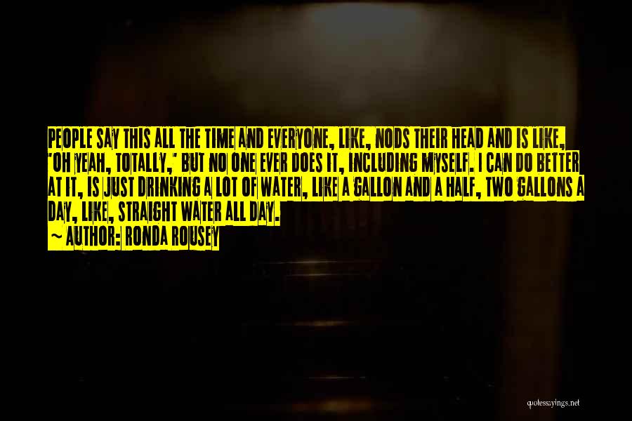 Ronda Rousey Quotes: People Say This All The Time And Everyone, Like, Nods Their Head And Is Like, 'oh Yeah, Totally,' But No