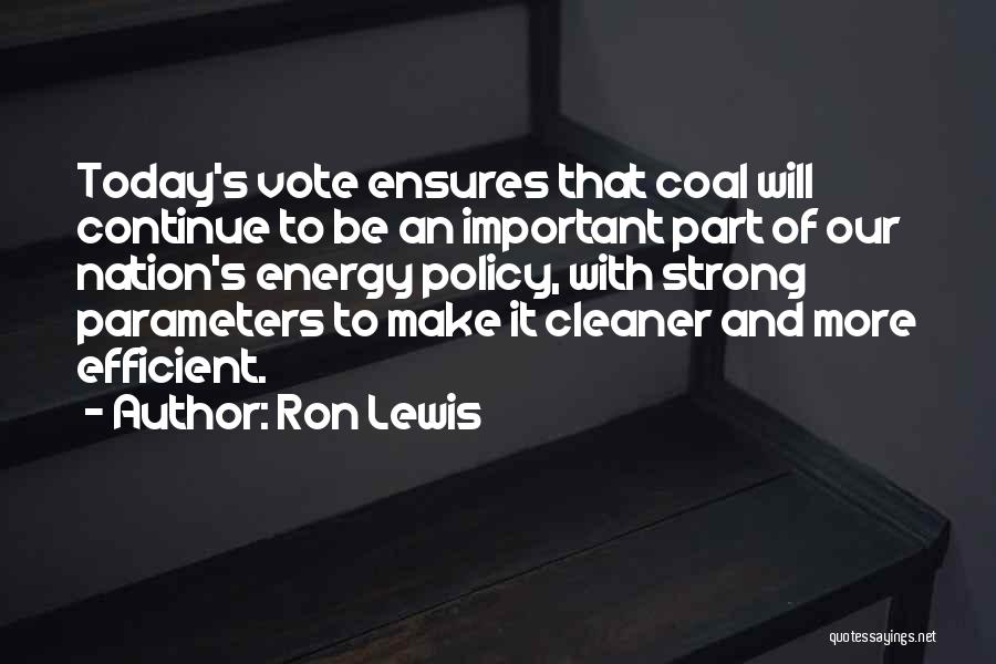 Ron Lewis Quotes: Today's Vote Ensures That Coal Will Continue To Be An Important Part Of Our Nation's Energy Policy, With Strong Parameters