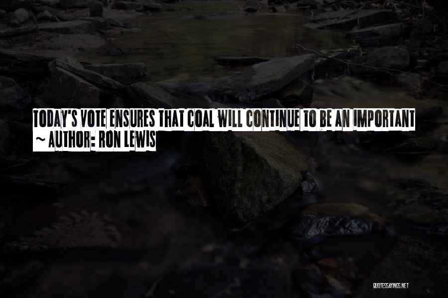 Ron Lewis Quotes: Today's Vote Ensures That Coal Will Continue To Be An Important Part Of Our Nation's Energy Policy, With Strong Parameters