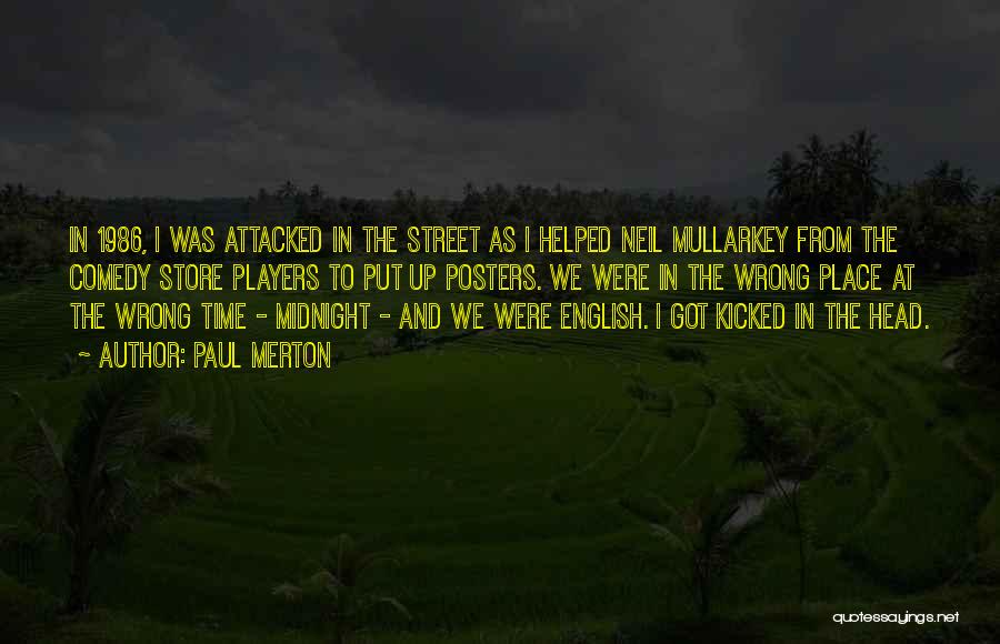 Paul Merton Quotes: In 1986, I Was Attacked In The Street As I Helped Neil Mullarkey From The Comedy Store Players To Put