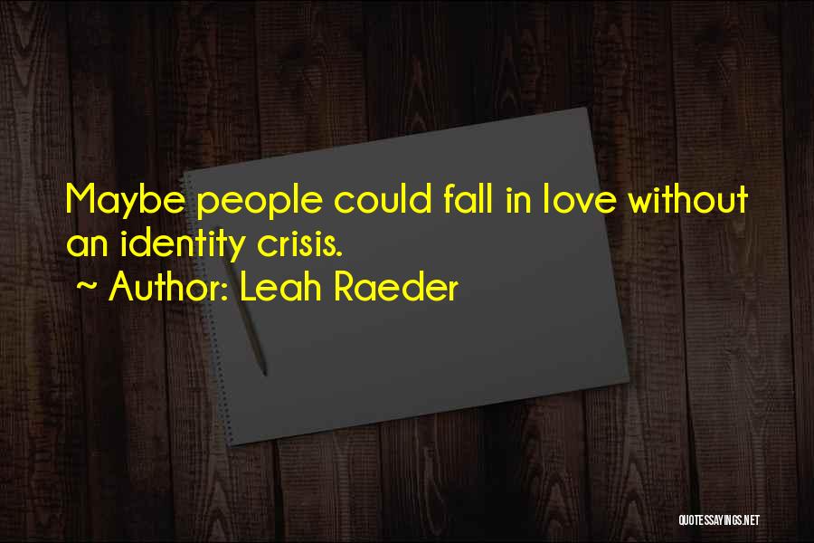 Leah Raeder Quotes: Maybe People Could Fall In Love Without An Identity Crisis.