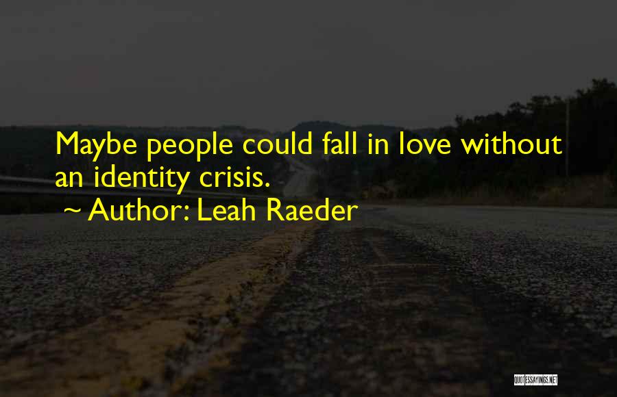 Leah Raeder Quotes: Maybe People Could Fall In Love Without An Identity Crisis.