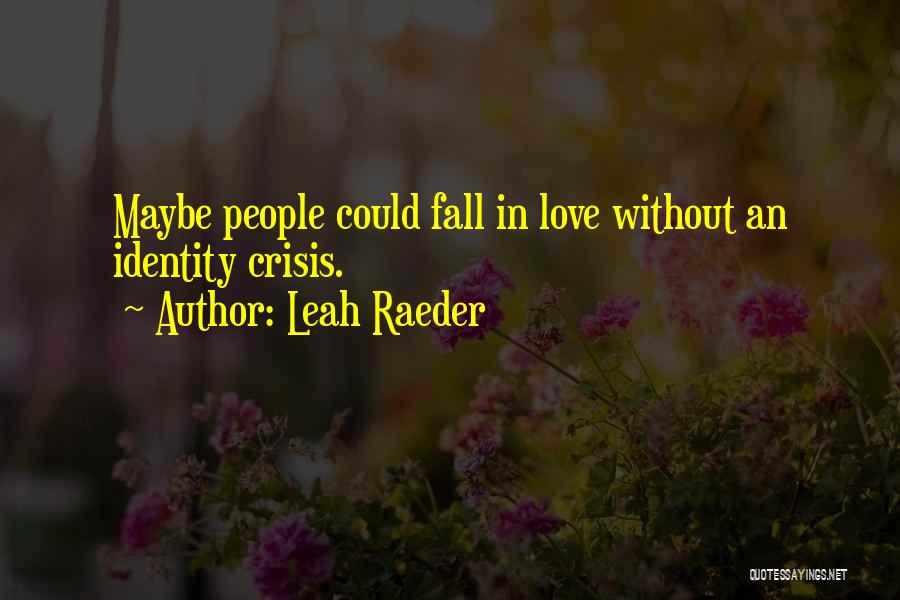 Leah Raeder Quotes: Maybe People Could Fall In Love Without An Identity Crisis.