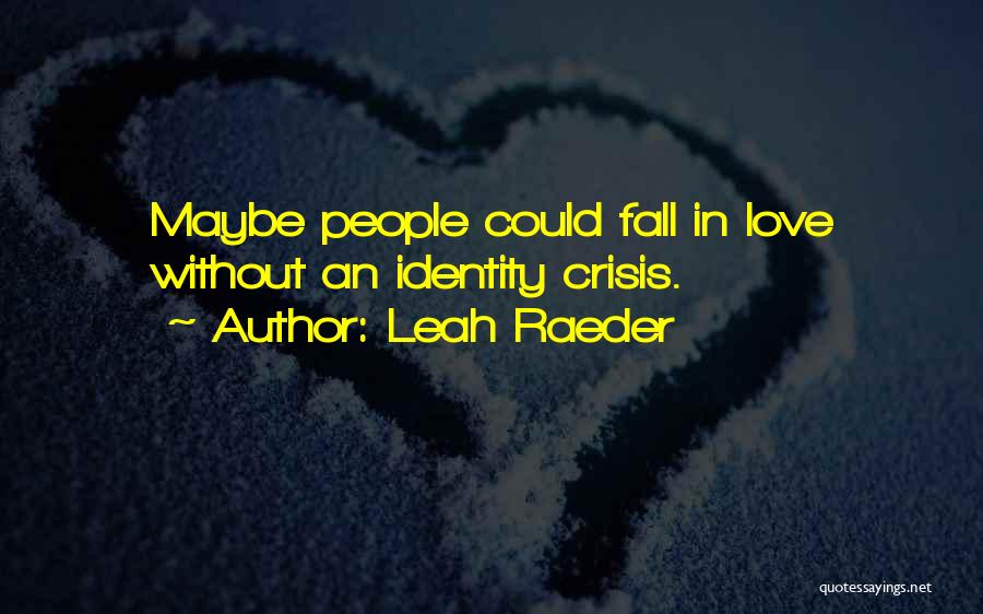 Leah Raeder Quotes: Maybe People Could Fall In Love Without An Identity Crisis.